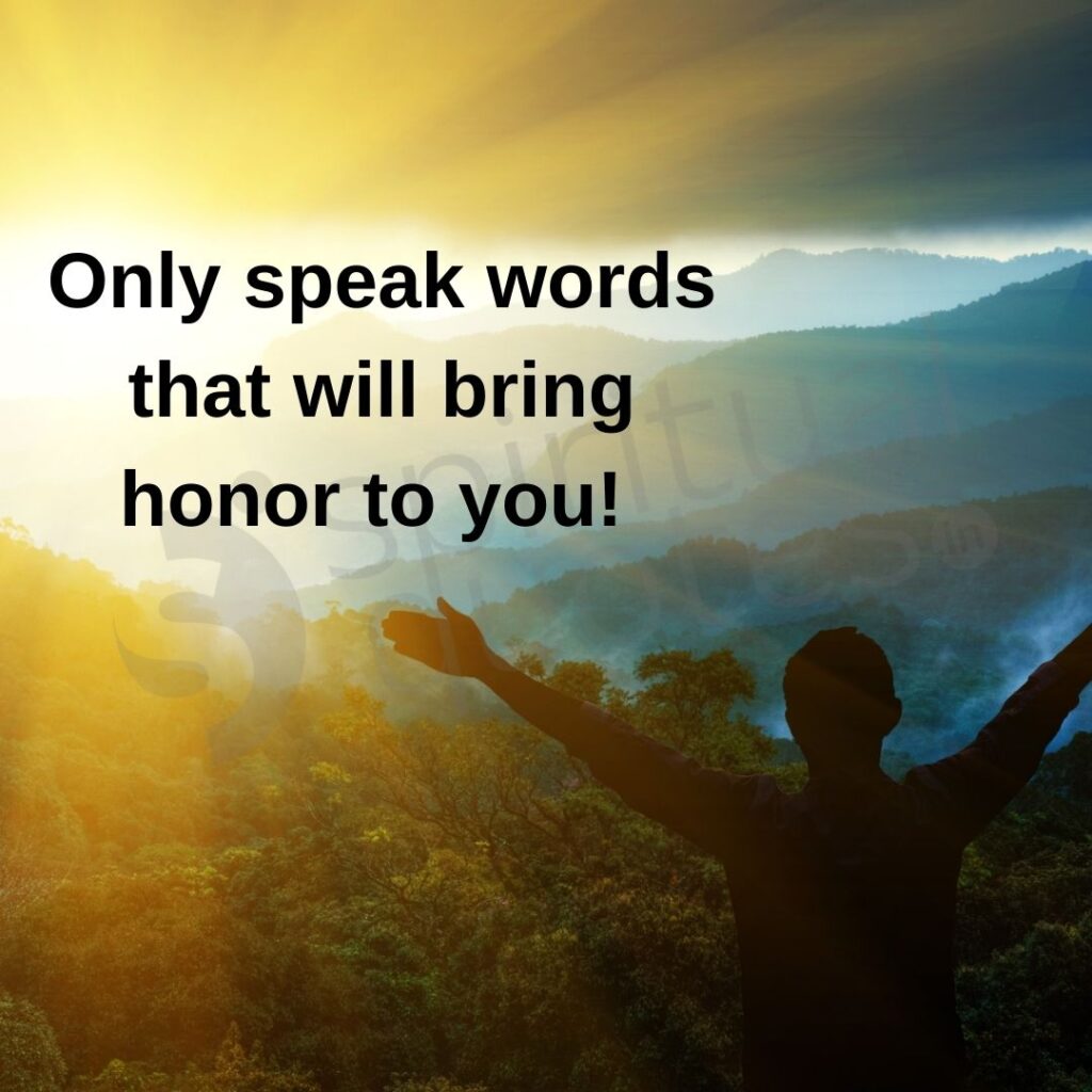 Only speak words that will bring honor to you.