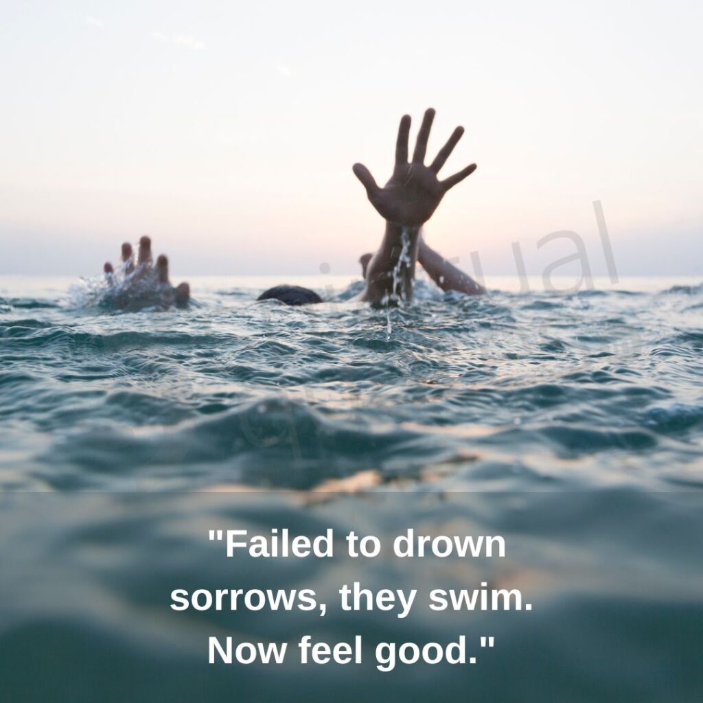 Failed to drown sorrows, they swim. Now feel good.